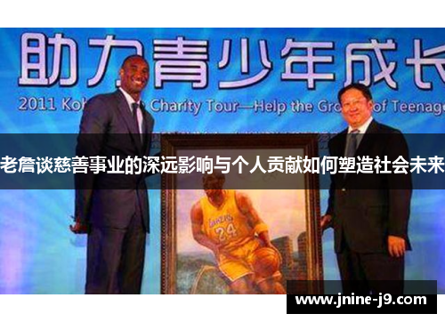 老詹谈慈善事业的深远影响与个人贡献如何塑造社会未来