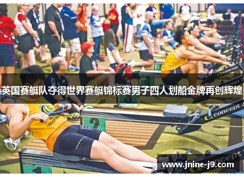 英国赛艇队夺得世界赛艇锦标赛男子四人划船金牌再创辉煌