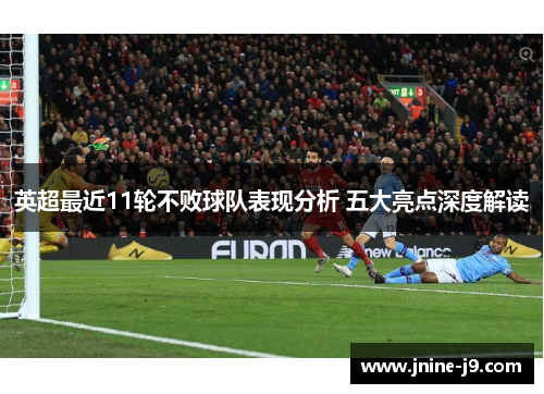 英超最近11轮不败球队表现分析 五大亮点深度解读