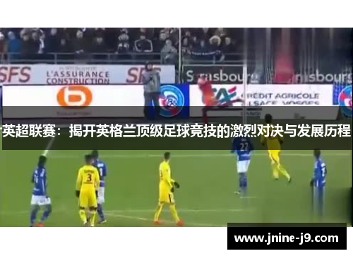 英超联赛：揭开英格兰顶级足球竞技的激烈对决与发展历程