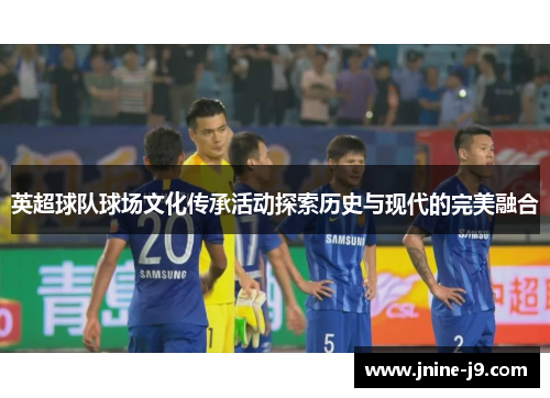 英超球队球场文化传承活动探索历史与现代的完美融合