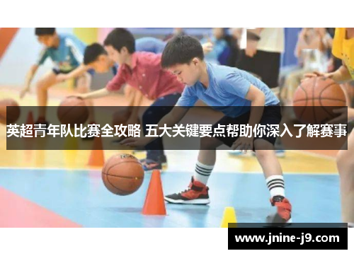 英超青年队比赛全攻略 五大关键要点帮助你深入了解赛事