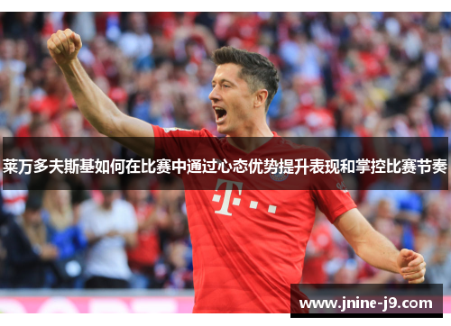 莱万多夫斯基如何在比赛中通过心态优势提升表现和掌控比赛节奏