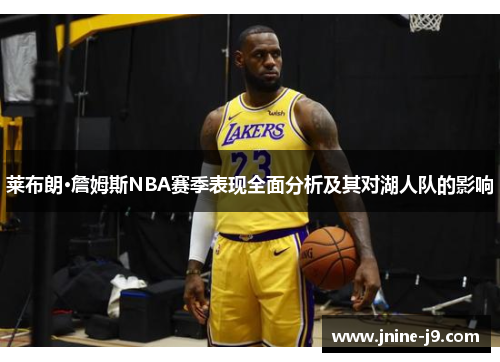莱布朗·詹姆斯NBA赛季表现全面分析及其对湖人队的影响