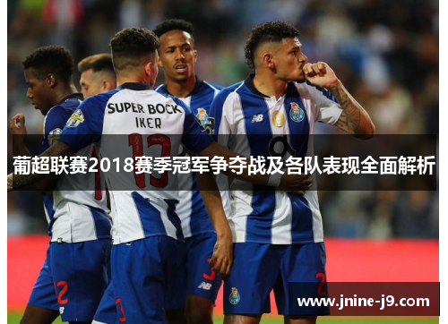 葡超联赛2018赛季冠军争夺战及各队表现全面解析
