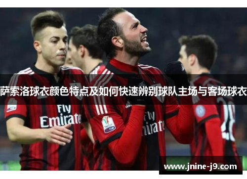 萨索洛球衣颜色特点及如何快速辨别球队主场与客场球衣