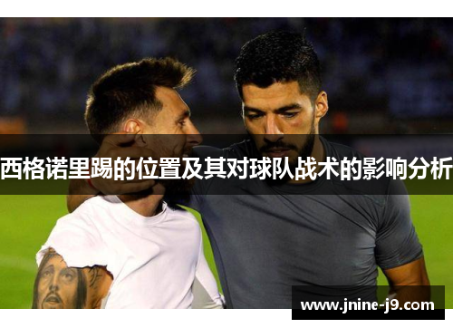 西格诺里踢的位置及其对球队战术的影响分析