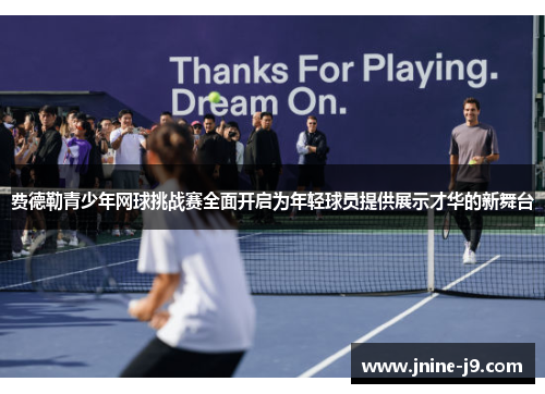 费德勒青少年网球挑战赛全面开启为年轻球员提供展示才华的新舞台