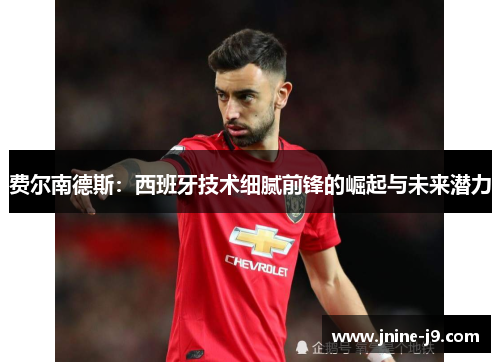 费尔南德斯：西班牙技术细腻前锋的崛起与未来潜力