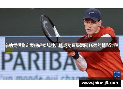 辛纳凭借稳定表现轻松战胜吉隆成功晋级温网16强的精彩过程