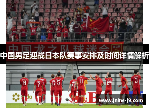 中国男足迎战日本队赛事安排及时间详情解析