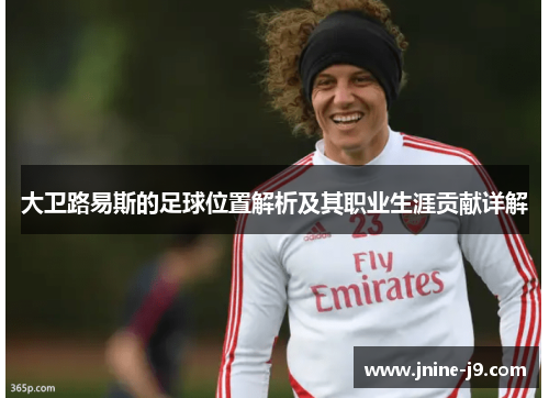 大卫路易斯的足球位置解析及其职业生涯贡献详解 大卫路易斯的足球位置解析及其职业生涯贡献详解
