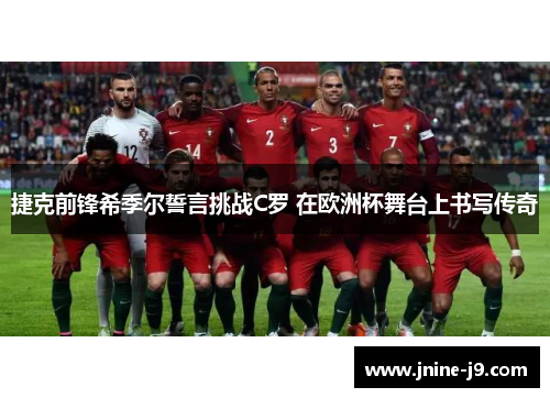 捷克前锋希季尔誓言挑战C罗 在欧洲杯舞台上书写传奇