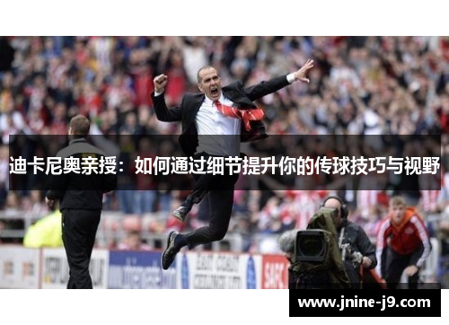 迪卡尼奥亲授:如何通过细节提升你的传球技巧与视野 迪卡尼奥亲授:如何通过细节提升你的传球技巧与视野