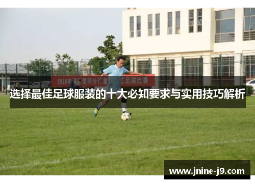 选择最佳足球服装的十大必知要求与实用技巧解析 选择最佳足球服装的十大必知要求与实用技巧解析