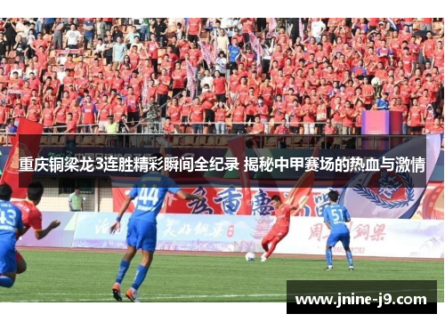 重庆铜梁龙3连胜精彩瞬间全纪录 揭秘中甲赛场的热血与激情