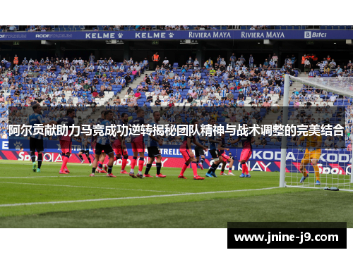 阿尔贡献助力马竞成功逆转揭秘团队精神与战术调整的完美结合