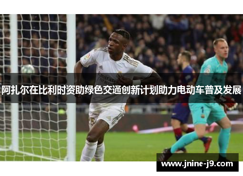 阿扎尔在比利时资助绿色交通创新计划助力电动车普及发展 阿扎尔在比利时资助绿色交通创新计划助力电动车普及发展
