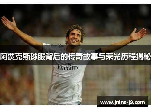 阿贾克斯球服背后的传奇故事与荣光历程揭秘