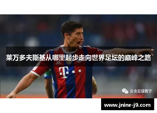 莱万多夫斯基从哪里起步走向世界足坛的巅峰之路