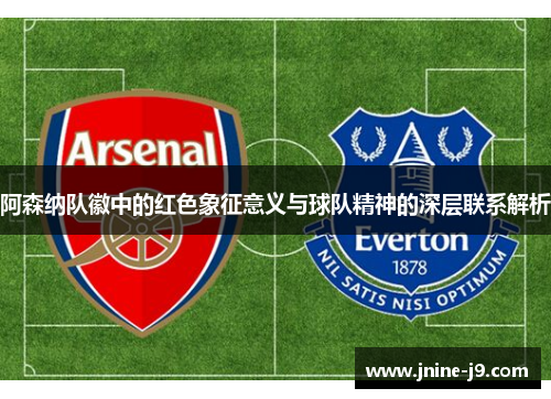 阿森纳队徽中的红色象征意义与球队精神的深层联系解析