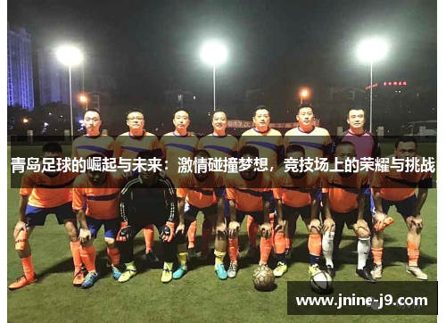 青岛足球的崛起与未来：激情碰撞梦想，竞技场上的荣耀与挑战