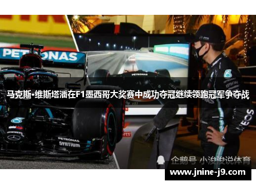 马克斯·维斯塔潘在F1墨西哥大奖赛中成功夺冠继续领跑冠军争夺战