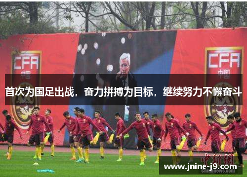 首次为国足出战，奋力拼搏为目标，继续努力不懈奋斗