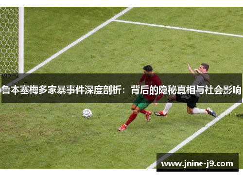 鲁本塞梅多家暴事件深度剖析：背后的隐秘真相与社会影响