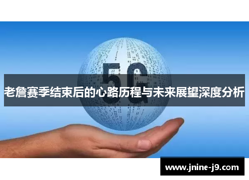 老詹赛季结束后的心路历程与未来展望深度分析