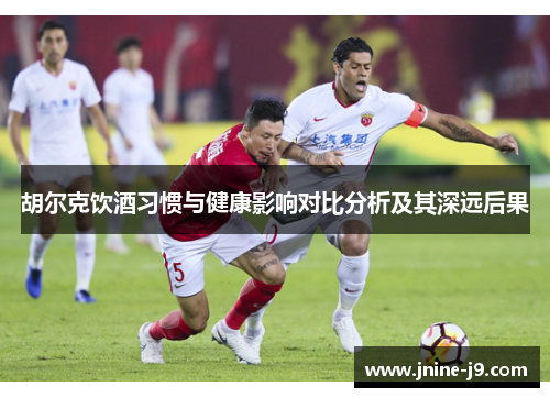 胡尔克饮酒习惯与健康影响对比分析及其深远后果