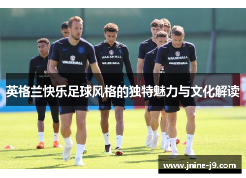 英格兰快乐足球风格的独特魅力与文化解读