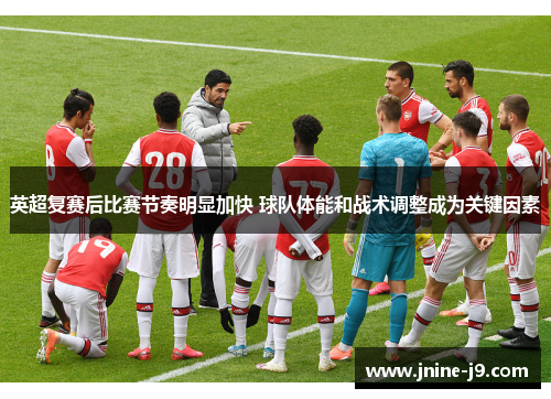 英超复赛后比赛节奏明显加快 球队体能和战术调整成为关键因素