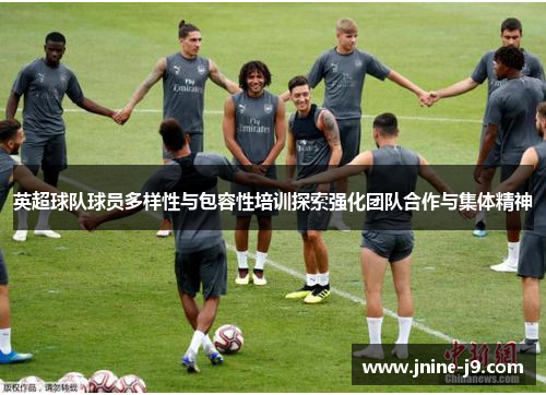 英超球队球员多样性与包容性培训探索强化团队合作与集体精神