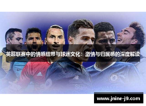 英超联赛中的情感纽带与球迷文化：激情与归属感的深度解读
