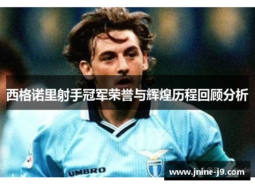 西格诺里射手冠军荣誉与辉煌历程回顾分析