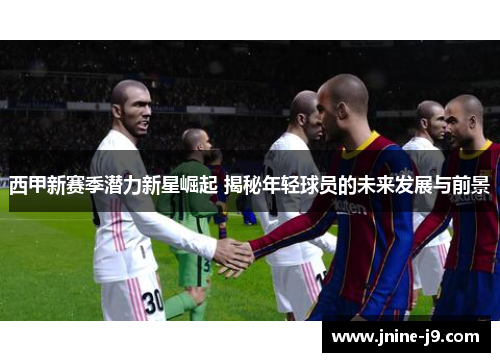 西甲新赛季潜力新星崛起 揭秘年轻球员的未来发展与前景