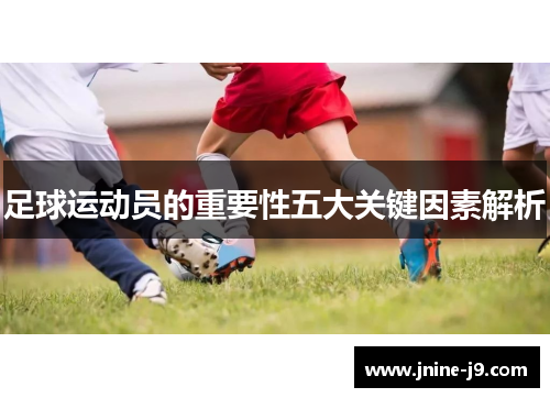 足球运动员的重要性五大关键因素解析