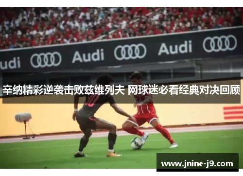 辛纳精彩逆袭击败兹维列夫 网球迷必看经典对决回顾