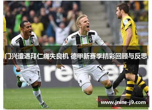 门兴遭遇拜仁痛失良机 德甲新赛季精彩回顾与反思
