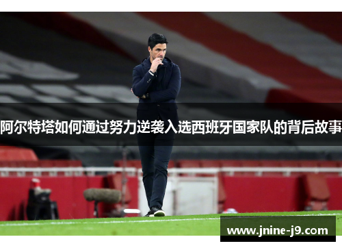 阿尔特塔如何通过努力逆袭入选西班牙国家队的背后故事