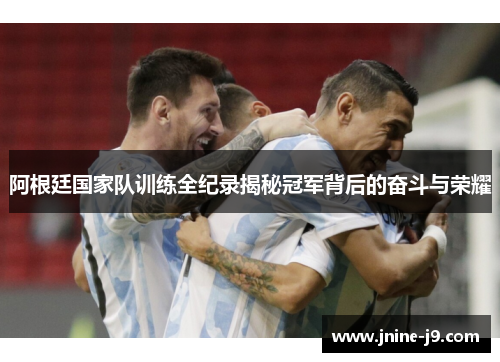 阿根廷国家队训练全纪录揭秘冠军背后的奋斗与荣耀