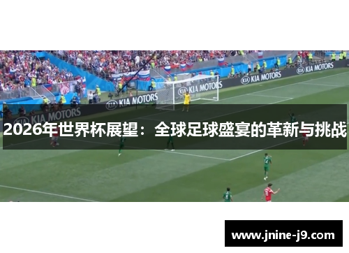 2026年世界杯展望：全球足球盛宴的革新与挑战