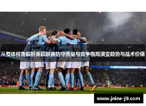 从整体视角解析英超联赛防守质量与竞争格局演变趋势与战术价值