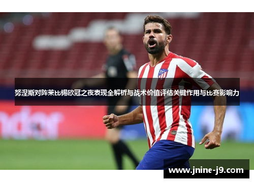 努涅斯对阵莱比锡欧冠之夜表现全解析与战术价值评估关键作用与比赛影响力 努涅斯对阵莱比锡欧冠之夜表现全解析与战术价值评估关键作用与比赛影响力