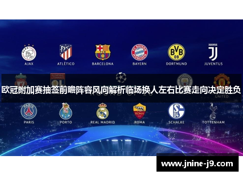 欧冠附加赛抽签前瞻阵容风向解析临场换人左右比赛走向决定胜负