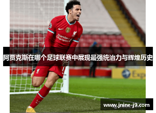 阿贾克斯在哪个足球联赛中展现最强统治力与辉煌历史