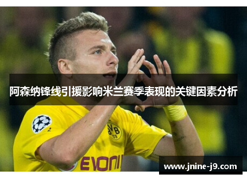 阿森纳锋线引援影响米兰赛季表现的关键因素分析