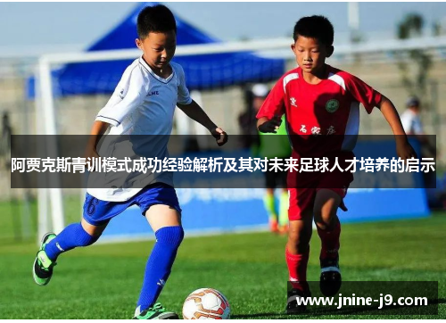 阿贾克斯青训模式成功经验解析及其对未来足球人才培养的启示