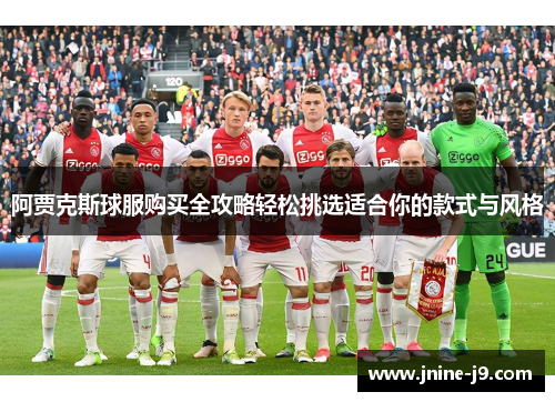 阿贾克斯球服购买全攻略轻松挑选适合你的款式与风格